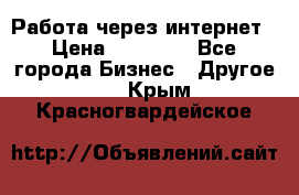 Работа через интернет › Цена ­ 20 000 - Все города Бизнес » Другое   . Крым,Красногвардейское